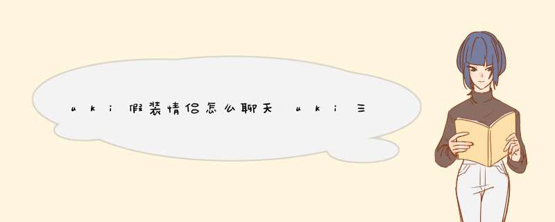 uki假装情侣怎么聊天 uki三分钟聊天怎么聊